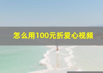 怎么用100元折爱心视频