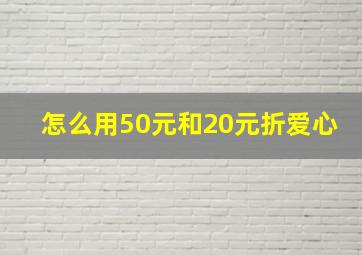 怎么用50元和20元折爱心