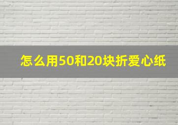 怎么用50和20块折爱心纸