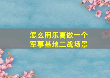 怎么用乐高做一个军事基地二战场景