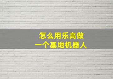 怎么用乐高做一个基地机器人