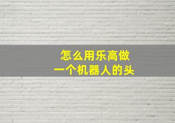 怎么用乐高做一个机器人的头