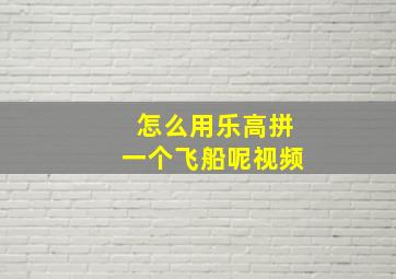 怎么用乐高拼一个飞船呢视频