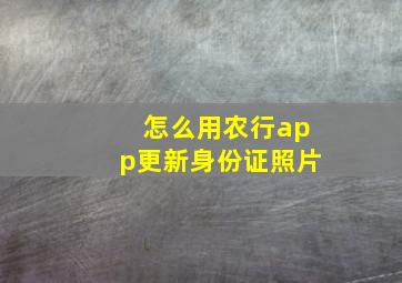 怎么用农行app更新身份证照片