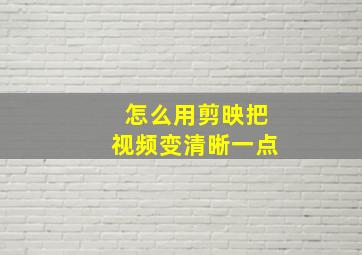 怎么用剪映把视频变清晰一点