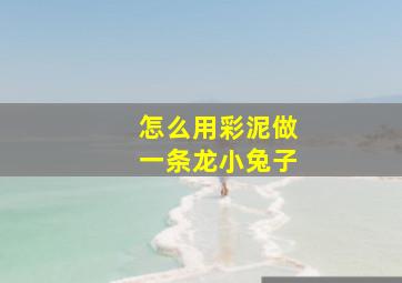 怎么用彩泥做一条龙小兔子