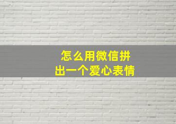 怎么用微信拼出一个爱心表情