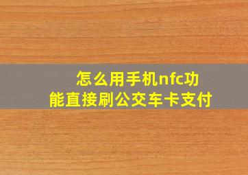 怎么用手机nfc功能直接刷公交车卡支付