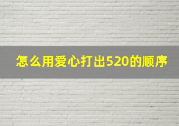 怎么用爱心打出520的顺序