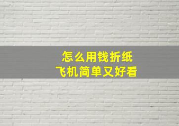 怎么用钱折纸飞机简单又好看