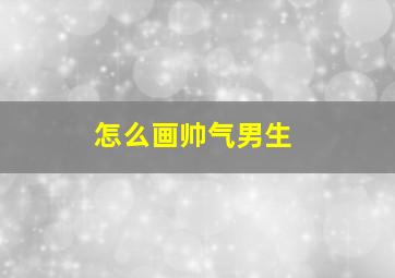 怎么画帅气男生