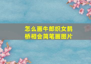 怎么画牛郎织女鹊桥相会简笔画图片