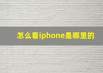 怎么看iphone是哪里的