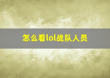 怎么看lol战队人员