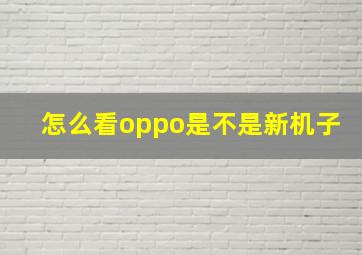 怎么看oppo是不是新机子