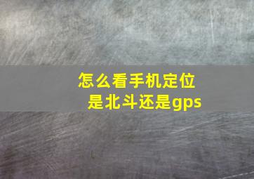 怎么看手机定位是北斗还是gps