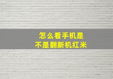 怎么看手机是不是翻新机红米