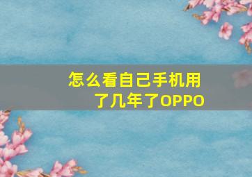 怎么看自己手机用了几年了OPPO