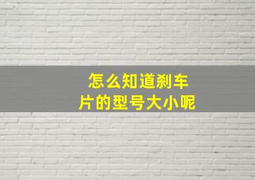 怎么知道刹车片的型号大小呢