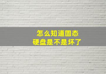 怎么知道固态硬盘是不是坏了