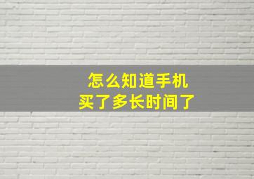 怎么知道手机买了多长时间了