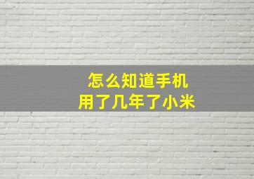 怎么知道手机用了几年了小米