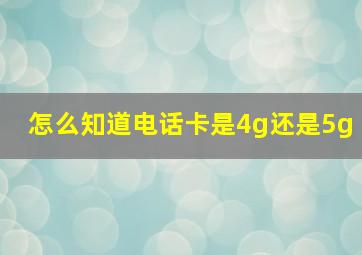 怎么知道电话卡是4g还是5g