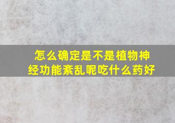 怎么确定是不是植物神经功能紊乱呢吃什么药好