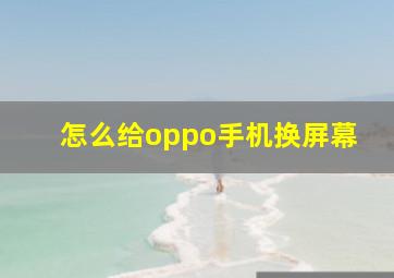 怎么给oppo手机换屏幕