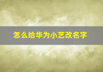 怎么给华为小艺改名字