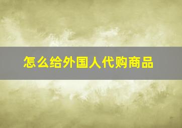 怎么给外国人代购商品