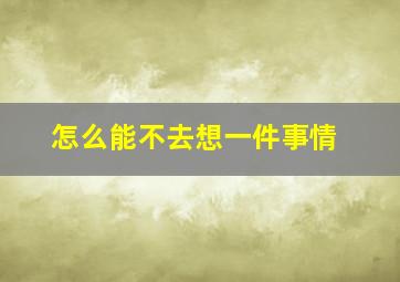 怎么能不去想一件事情