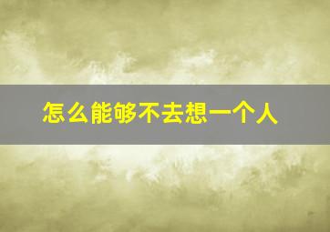 怎么能够不去想一个人