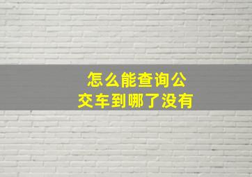 怎么能查询公交车到哪了没有