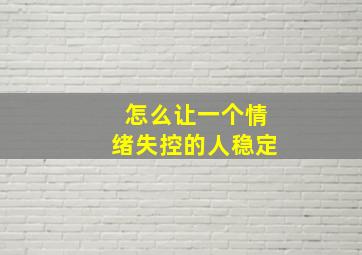 怎么让一个情绪失控的人稳定