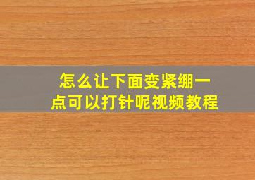 怎么让下面变紧绷一点可以打针呢视频教程