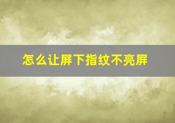 怎么让屏下指纹不亮屏