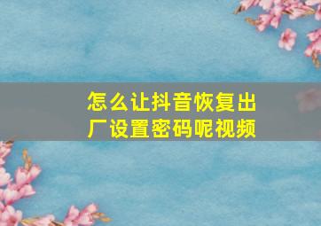 怎么让抖音恢复出厂设置密码呢视频