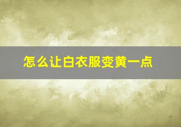 怎么让白衣服变黄一点