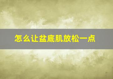 怎么让盆底肌放松一点