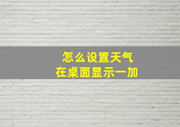 怎么设置天气在桌面显示一加