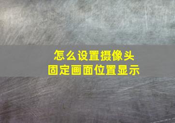 怎么设置摄像头固定画面位置显示