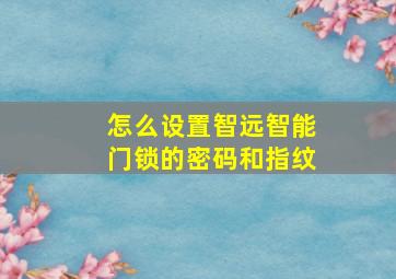 怎么设置智远智能门锁的密码和指纹