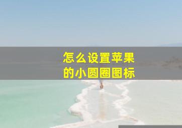 怎么设置苹果的小圆圈图标