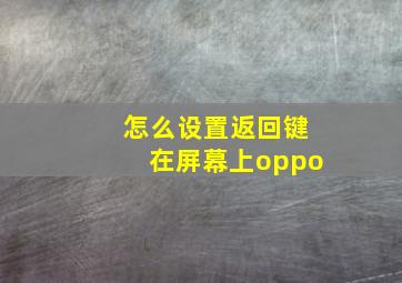 怎么设置返回键在屏幕上oppo