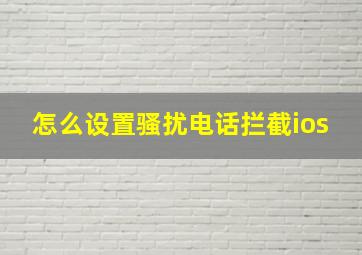 怎么设置骚扰电话拦截ios