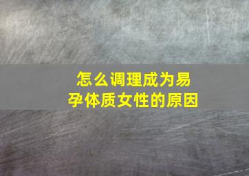 怎么调理成为易孕体质女性的原因