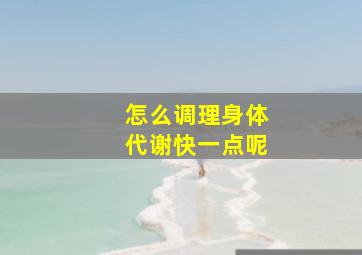 怎么调理身体代谢快一点呢