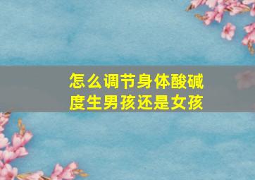 怎么调节身体酸碱度生男孩还是女孩