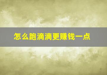 怎么跑滴滴更赚钱一点